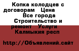 Копка колодцев с договорам › Цена ­ 4 200 - Все города Строительство и ремонт » Услуги   . Калмыкия респ.